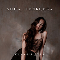 Анна Кольцова — Какая я дура