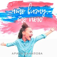 Арина Данилова — Что вижу, то пою