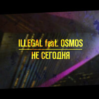 Illegal & OSMOS — НЕ СЕГОДНЯ