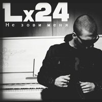 Lx24 — Не зови меня