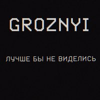 GROZNYI — Лучше бы не виделись