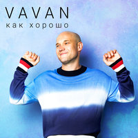 VAVAN — Как хорошо