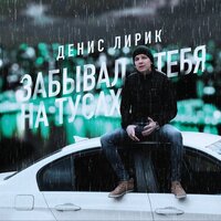 Денис Лирик — Забывал тебя на тусах