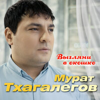 Мурат Тхагалегов — Выгляни в окошко