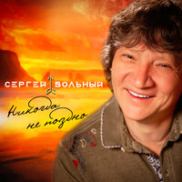 Сергей Вольный — Никогда не поздно