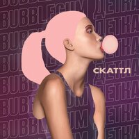 Скаттл — Bubblegum детка