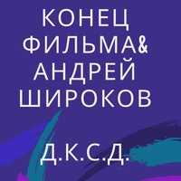 Конец фильма & Андрей Широков — Д.К.С.Д.