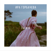 Ира Горбачева — Ты и я