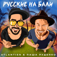 Atlantish & Паша Руденко — Русские на Бали