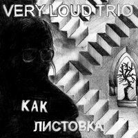 Very Loud Trio — КАК ЛИСТОВКА