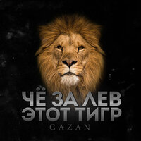 Gazan — ЧЕ ЗА ЛЕВ ЭТОТ ТИГР