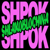 SHLAKOBLOCHINA — Shpok Shpok