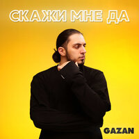 Gazan — СКАЖИ МНЕ ДА