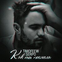 TIMOFEEW & SERPO — Как ты посмела